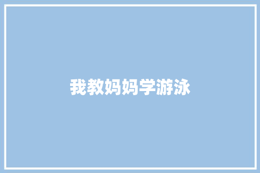 我教妈妈学游泳 写作技巧