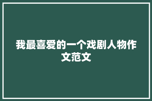 我最喜爱的一个戏剧人物作文范文 商业文案