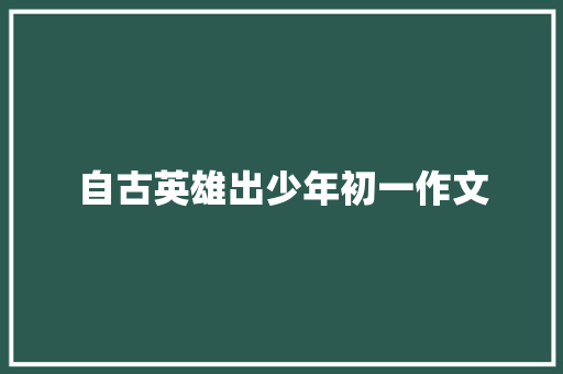 自古英雄出少年初一作文