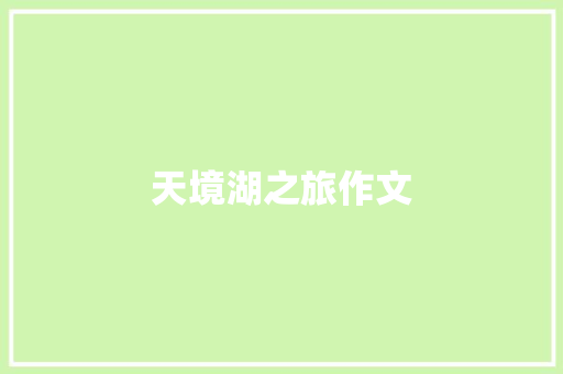 天境湖之旅作文 写作素材