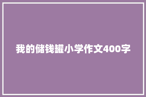 我的储钱罐小学作文400字 报告写作