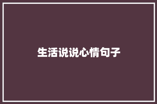 生活说说心情句子 报告写作