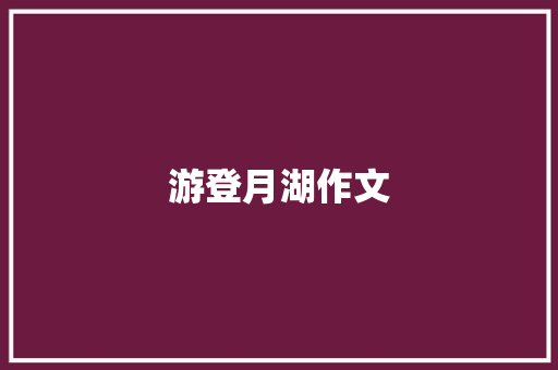 游登月湖作文 商业文案