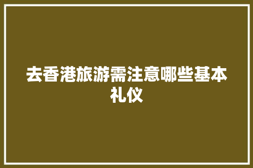 去香港旅游需注意哪些基本礼仪 简历模板