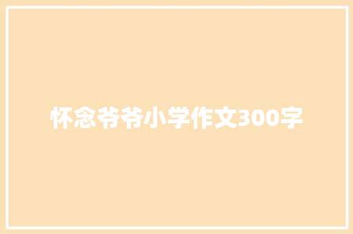 怀念爷爷小学作文300字 简历模板