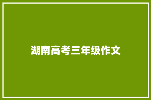 湖南高考三年级作文 写作技巧