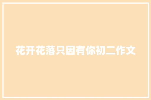花开花落只因有你初二作文 商业文案