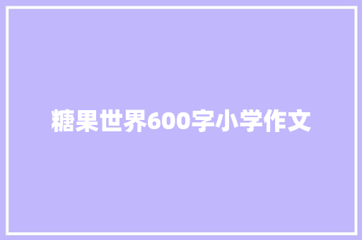 糖果世界600字小学作文
