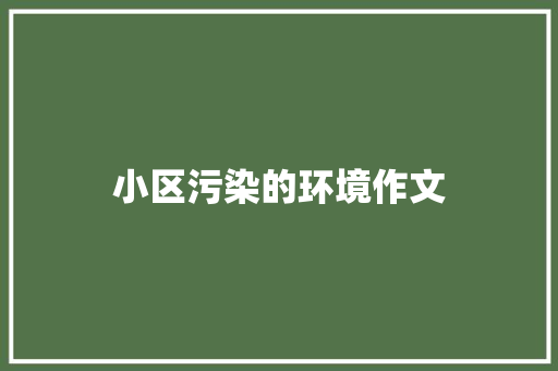 小区污染的环境作文 简历模板