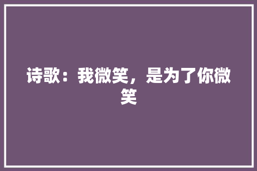 诗歌：我微笑，是为了你微笑 写作社区