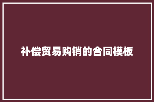 补偿贸易购销的合同模板
