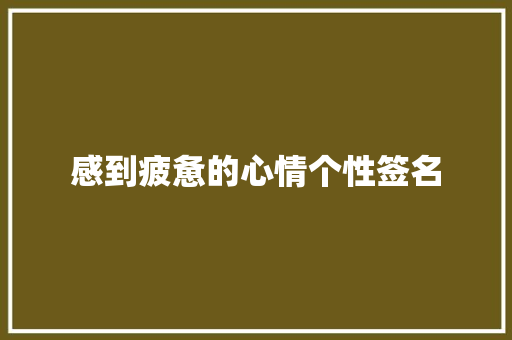 感到疲惫的心情个性签名