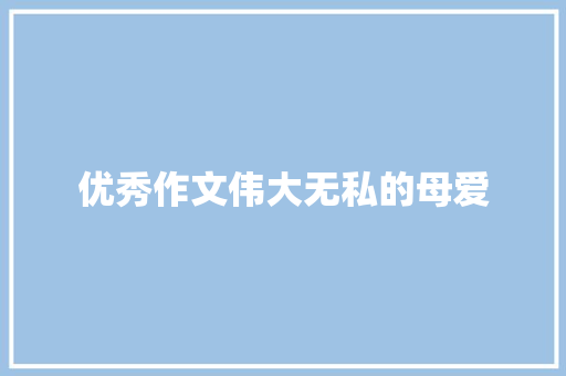 优秀作文伟大无私的母爱 商业文案