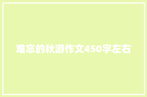 难忘的秋游作文450字左右 商业文案