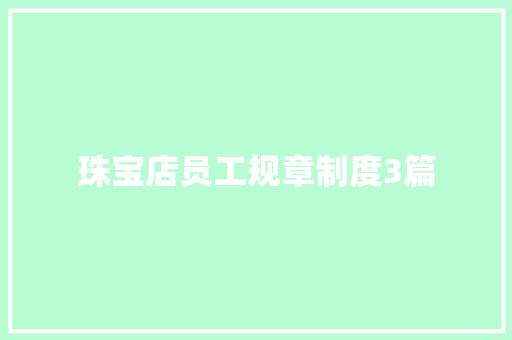 珠宝店员工规章制度3篇 报告写作