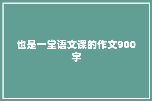 也是一堂语文课的作文900字
