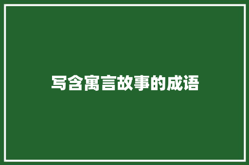 写含寓言故事的成语 范文赏析