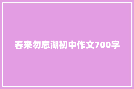 春来勿忘湖初中作文700字