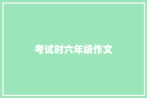 考试时六年级作文 写作社区