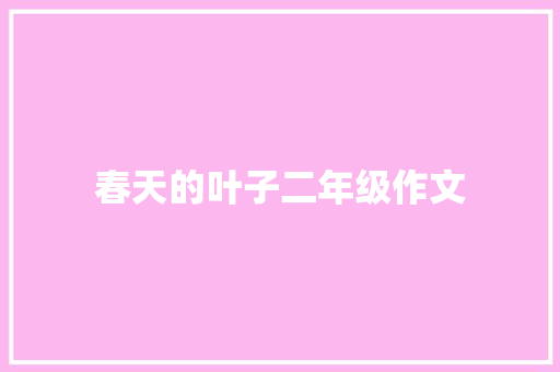 春天的叶子二年级作文 报告写作