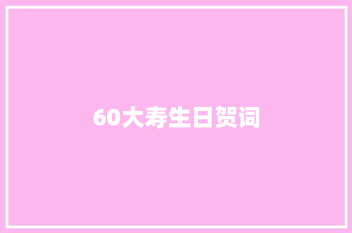 60大寿生日贺词 写作素材
