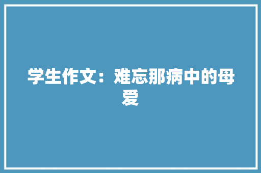 学生作文：难忘那病中的母爱 商业文案