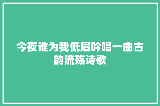 今夜谁为我低眉吟唱一曲古韵流殇诗歌