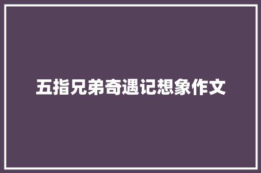 五指兄弟奇遇记想象作文 范文赏析