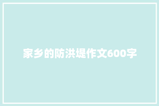 家乡的防洪堤作文600字 写作素材