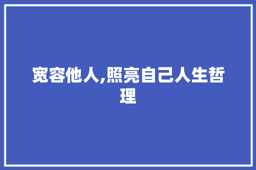 宽容他人,照亮自己人生哲理 商业文案