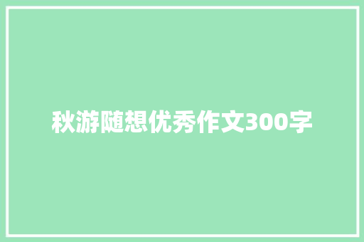 秋游随想优秀作文300字 简历模板