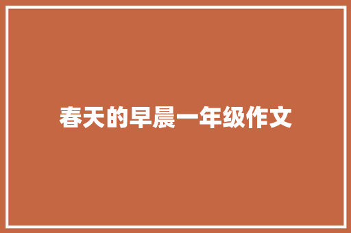 春天的早晨一年级作文 商业文案