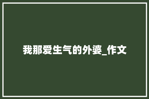 我那爱生气的外婆_作文 写作素材