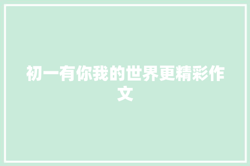 初一有你我的世界更精彩作文 写作社区