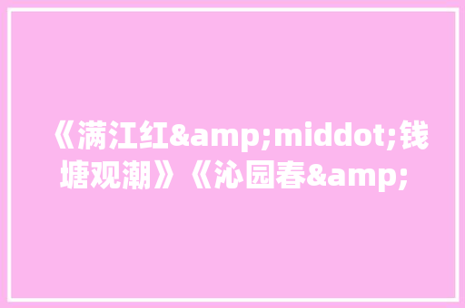 《满江红&middot;钱塘观潮》《沁园春&middot;观潮》阅读答案