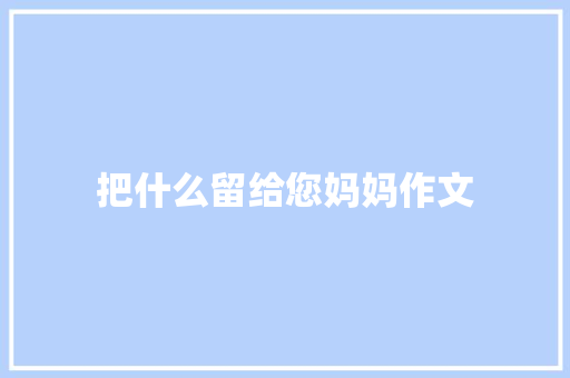 把什么留给您妈妈作文