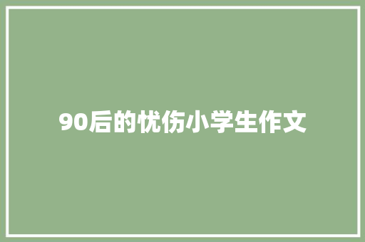 90后的忧伤小学生作文
