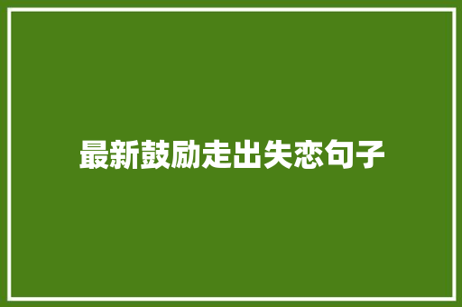 最新鼓励走出失恋句子 写作社区