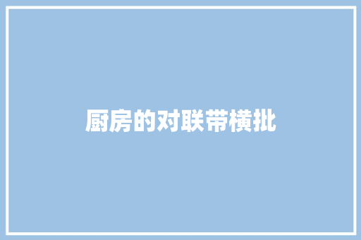 厨房的对联带横批 写作技巧