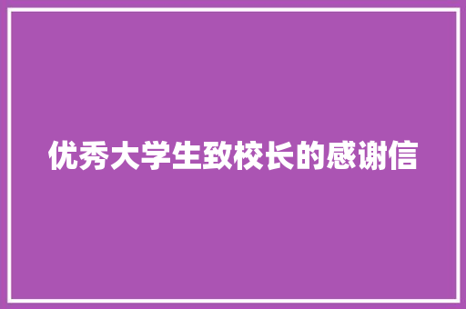 优秀大学生致校长的感谢信 写作素材