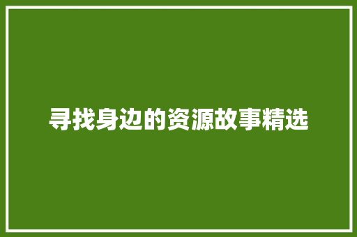 寻找身边的资源故事精选 范文赏析