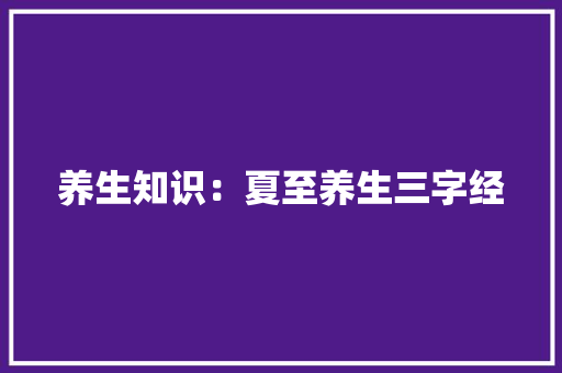 养生知识：夏至养生三字经 写作社区