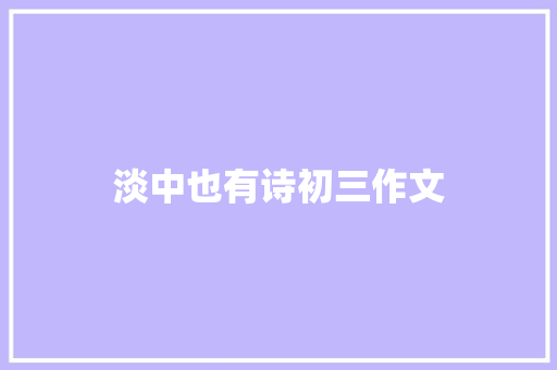 淡中也有诗初三作文 简历模板