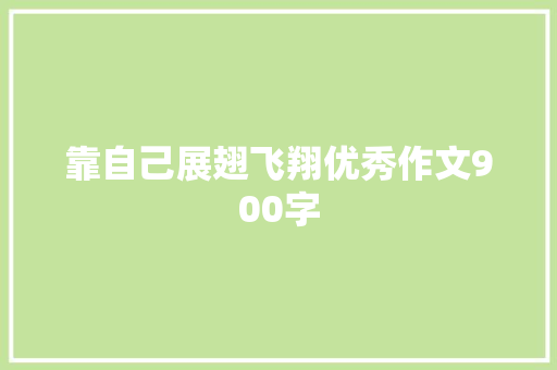 靠自己展翅飞翔优秀作文900字 范文赏析