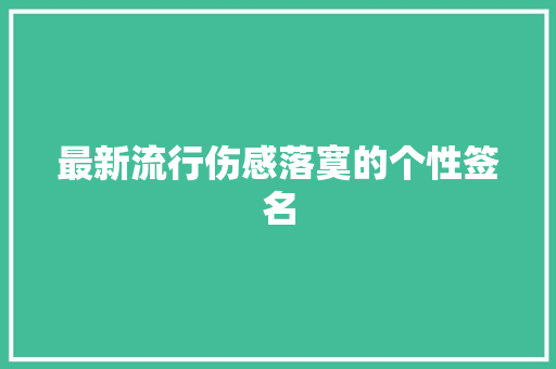 最新流行伤感落寞的个性签名 范文赏析