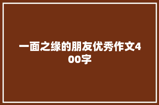 一面之缘的朋友优秀作文400字 范文赏析