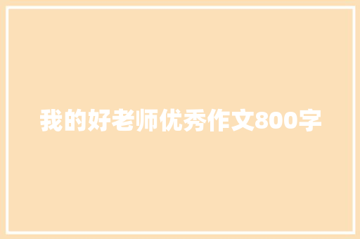 我的好老师优秀作文800字 写作技巧