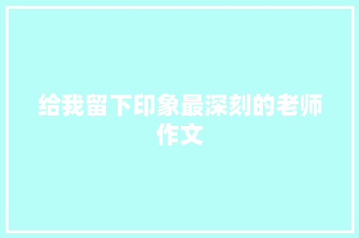 给我留下印象最深刻的老师作文 范文赏析