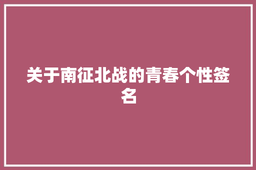 关于南征北战的青春个性签名 范文赏析