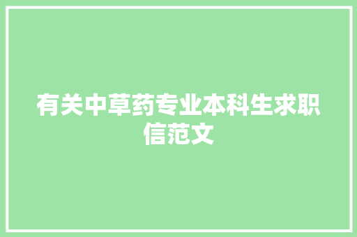有关中草药专业本科生求职信范文 商业文案